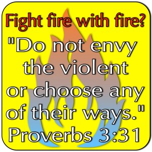 do not fight fire with fire